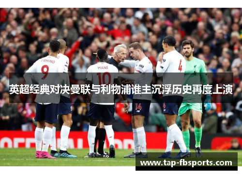 英超经典对决曼联与利物浦谁主沉浮历史再度上演 英超经典对决曼联与利物浦谁主沉浮历史再度上演