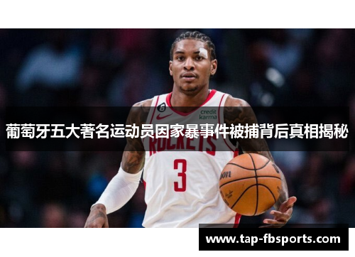 葡萄牙五大著名运动员因家暴事件被捕背后真相揭秘 葡萄牙五大著名运动员因家暴事件被捕背后真相揭秘