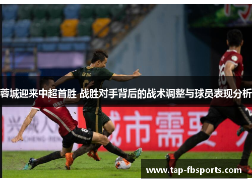 蓉城迎来中超首胜 战胜对手背后的战术调整与球员表现分析 蓉城迎来中超首胜 战胜对手背后的战术调整与球员表现分析