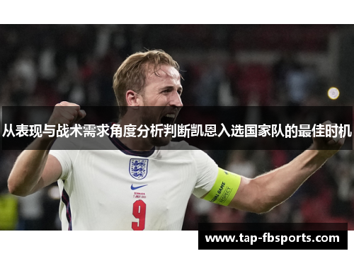 从表现与战术需求角度分析判断凯恩入选国家队的最佳时机 从表现与战术需求角度分析判断凯恩入选国家队的最佳时机