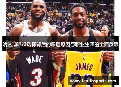 哈达迪退役选择背后的深层原因与职业生涯的全面反思