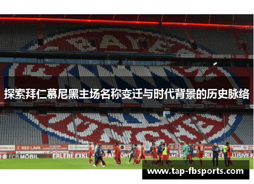 探索拜仁慕尼黑主场名称变迁与时代背景的历史脉络 探索拜仁慕尼黑主场名称变迁与时代背景的历史脉络