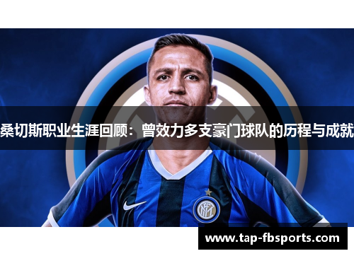 桑切斯职业生涯回顾:曾效力多支豪门球队的历程与成就 桑切斯职业生涯回顾:曾效力多支豪门球队的历程与成就