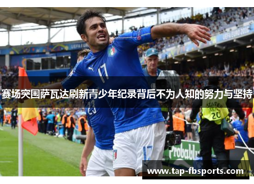 赛场突围萨瓦达刷新青少年纪录背后不为人知的努力与坚持 赛场突围萨瓦达刷新青少年纪录背后不为人知的努力与坚持