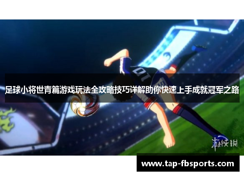 足球小将世青篇游戏玩法全攻略技巧详解助你快速上手成就冠军之路 足球小将世青篇游戏玩法全攻略技巧详解助你快速上手成就冠军之路