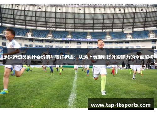 足球运动员的社会价值与责任担当:从场上表现到场外影响力的全面解析 足球运动员的社会价值与责任担当:从场上表现到场外影响力的全面解析
