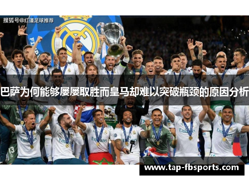 巴萨为何能够屡屡取胜而皇马却难以突破瓶颈的原因分析 巴萨为何能够屡屡取胜而皇马却难以突破瓶颈的原因分析