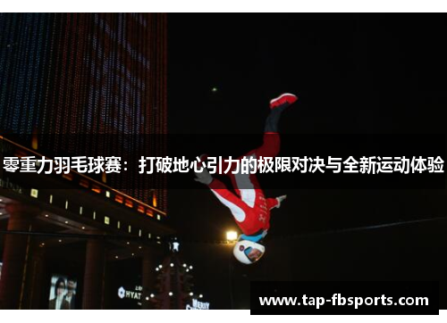 零重力羽毛球赛:打破地心引力的极限对决与全新运动体验 零重力羽毛球赛:打破地心引力的极限对决与全新运动体验