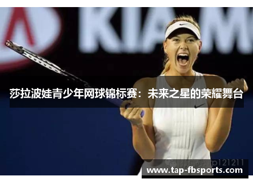 莎拉波娃青少年网球锦标赛：未来之星的荣耀舞台