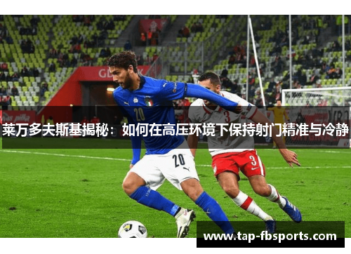 莱万多夫斯基揭秘:如何在高压环境下保持射门精准与冷静 莱万多夫斯基揭秘:如何在高压环境下保持射门精准与冷静