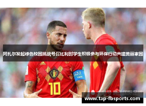 阿扎尔发起绿色校园挑战号召比利时学生积极参与环保行动共建美丽家园