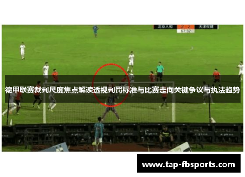德甲联赛裁判尺度焦点解读透视判罚标准与比赛走向关键争议与执法趋势
