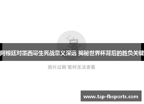阿根廷对墨西哥生死战意义深远 揭秘世界杯背后的胜负关键