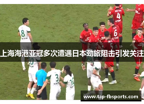 上海海港亚冠多次遭遇日本劲旅阻击引发关注