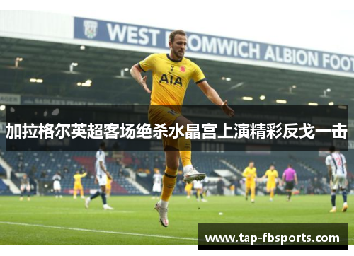 加拉格尔英超客场绝杀水晶宫上演精彩反戈一击 加拉格尔英超客场绝杀水晶宫上演精彩反戈一击