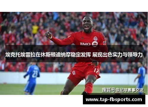 埃克托埃雷拉在休斯顿迪纳摩稳定发挥 展现出色实力与领导力 埃克托埃雷拉在休斯顿迪纳摩稳定发挥 展现出色实力与领导力