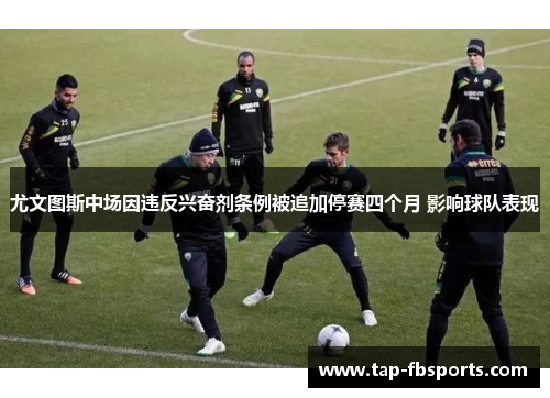 尤文图斯中场因违反兴奋剂条例被追加停赛四个月 影响球队表现