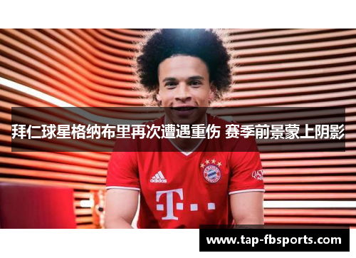 拜仁球星格纳布里再次遭遇重伤 赛季前景蒙上阴影 拜仁球星格纳布里再次遭遇重伤 赛季前景蒙上阴影