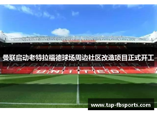 曼联启动老特拉福德球场周边社区改造项目正式开工
