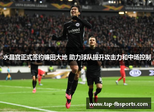 水晶宫正式签约镰田大地 助力球队提升攻击力和中场控制 水晶宫正式签约镰田大地 助力球队提升攻击力和中场控制