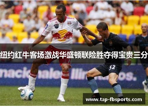 纽约红牛客场激战华盛顿联险胜夺得宝贵三分 纽约红牛客场激战华盛顿联险胜夺得宝贵三分