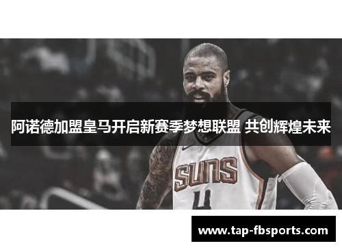 阿诺德加盟皇马开启新赛季梦想联盟 共创辉煌未来