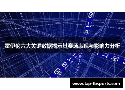 霍伊伦六大关键数据揭示其赛场表现与影响力分析