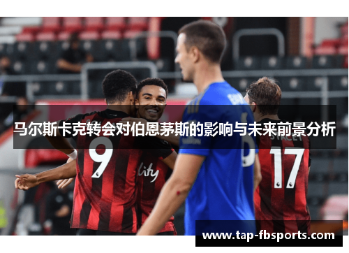 马尔斯卡克转会对伯恩茅斯的影响与未来前景分析