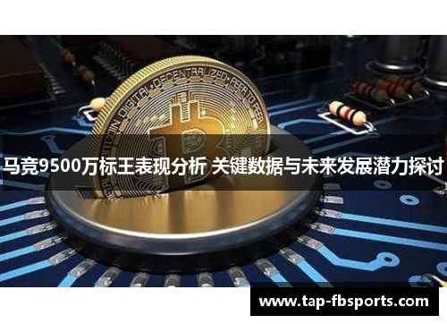 马竞9500万标王表现分析 关键数据与未来发展潜力探讨