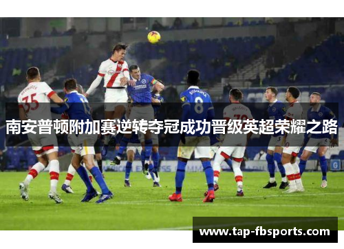 南安普顿附加赛逆转夺冠成功晋级英超荣耀之路