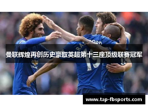 曼联辉煌再创历史豪取英超第十三座顶级联赛冠军 曼联辉煌再创历史豪取英超第十三座顶级联赛冠军