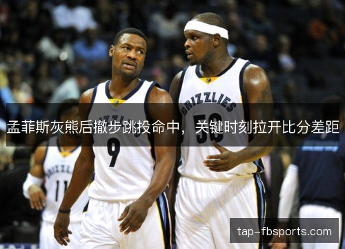 孟菲斯灰熊后撤步跳投命中，关键时刻拉开比分差距