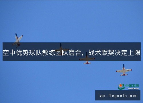 空中优势球队教练团队磨合,战术默契决定上限 空中优势球队教练团队磨合,战术默契决定上限